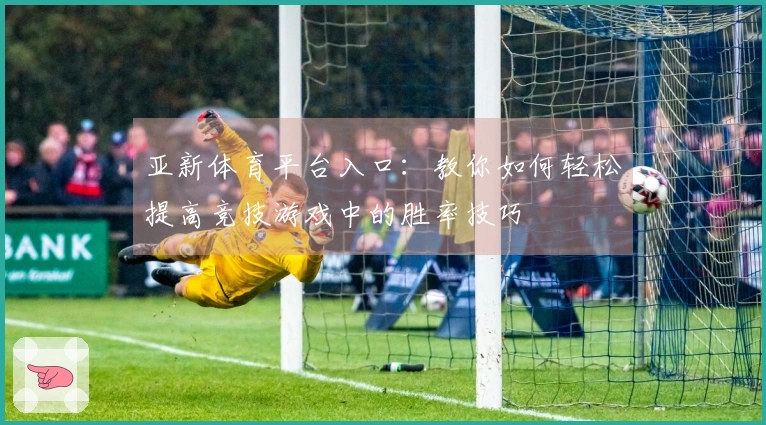 亚新体育平台入口：教你如何轻松提高竞技游戏中的胜率技巧