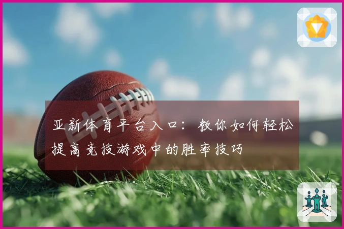 亚新体育平台入口：教你如何轻松提高竞技游戏中的胜率技巧