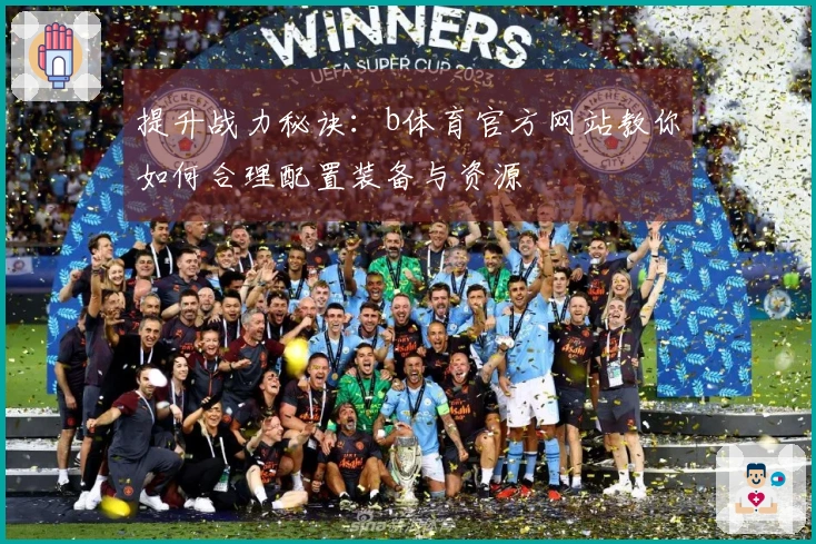 提升战力秘诀：b体育官方网站教你如何合理配置装备与资源