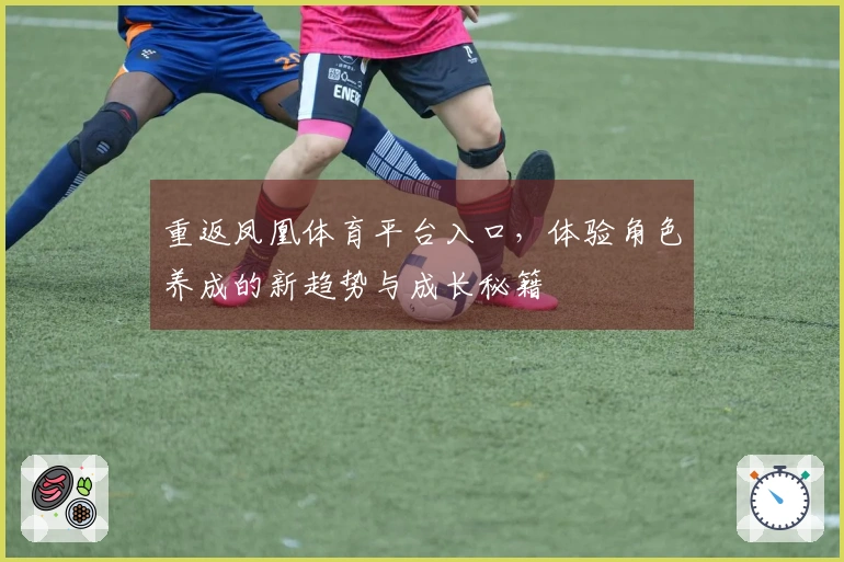 重返凤凰体育平台入口，体验角色养成的新趋势与成长秘籍